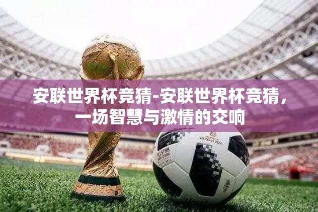安联世界杯竞猜-安联世界杯竞猜，一场智慧与激情的交响
