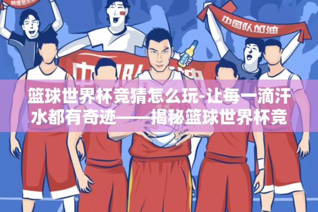 篮球世界杯竞猜怎么玩-让每一滴汗水都有奇迹——揭秘篮球世界杯竞猜的魅力与玩法