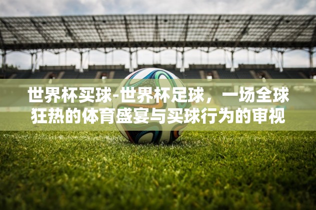 世界杯买球-世界杯足球，一场全球狂热的体育盛宴与买球行为的审视