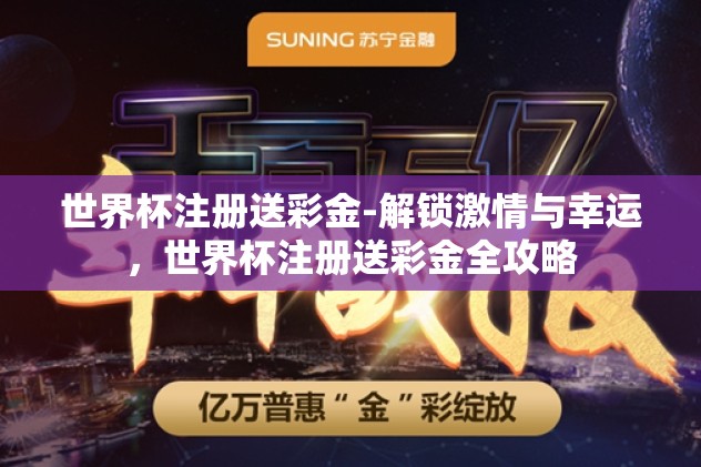 世界杯注册送彩金-解锁激情与幸运，世界杯注册送彩金全攻略