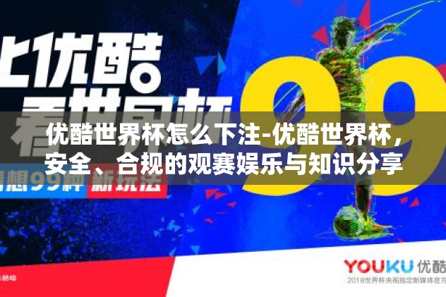 优酷世界杯怎么下注-优酷世界杯，安全、合规的观赛娱乐与知识分享攻略