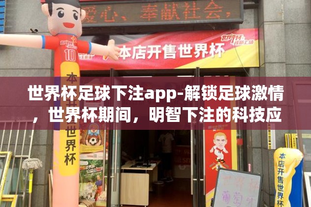 世界杯足球下注app-解锁足球激情，世界杯期间，明智下注的科技应用指南