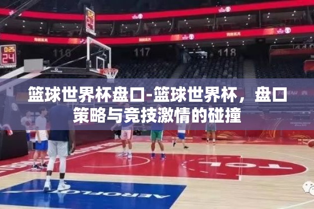 篮球世界杯盘口-篮球世界杯，盘口策略与竞技激情的碰撞