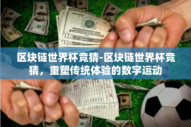 区块链世界杯竞猜-区块链世界杯竞猜，重塑传统体验的数字运动