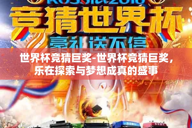 世界杯竞猜巨奖-世界杯竞猜巨奖，乐在探索与梦想成真的盛事