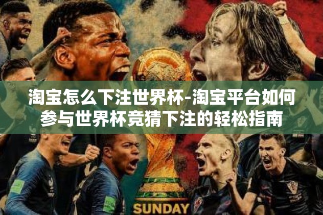 淘宝怎么下注世界杯-淘宝平台如何参与世界杯竞猜下注的轻松指南