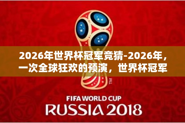 2026年世界杯冠军竞猜-2026年，一次全球狂欢的预演，世界杯冠军的非凡猜想