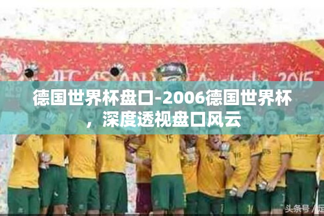 德国世界杯盘口-2006德国世界杯，深度透视盘口风云