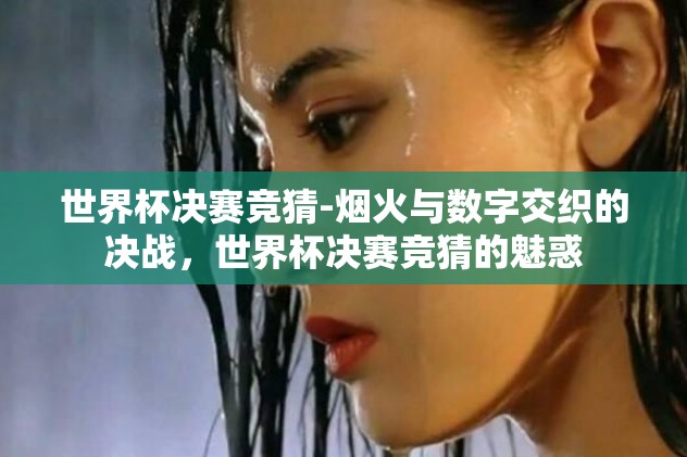 世界杯决赛竞猜-烟火与数字交织的决战，世界杯决赛竞猜的魅惑