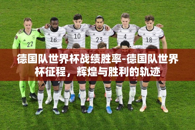 德国队世界杯战绩胜率-德国队世界杯征程，辉煌与胜利的轨迹