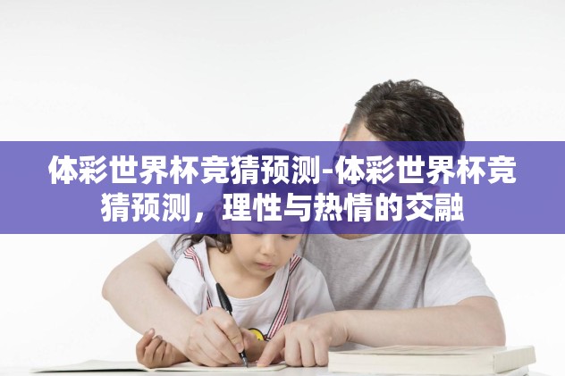 体彩世界杯竞猜预测-体彩世界杯竞猜预测,理性与热情的交融 体彩世界杯竞猜预测-体彩世界杯竞猜预测,理性与热情的交融