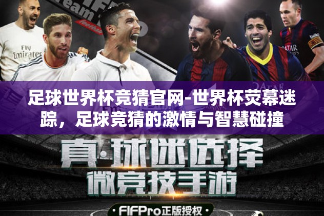 足球世界杯竞猜官网-世界杯荧幕迷踪,足球竞猜的激情与智慧碰撞 足球世界杯竞猜官网-世界杯荧幕迷踪,足球竞猜的激情与智慧碰撞