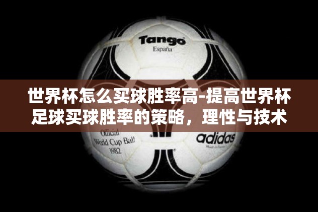 世界杯怎么买球胜率高-提高世界杯足球买球胜率的策略，理性与技术的融合