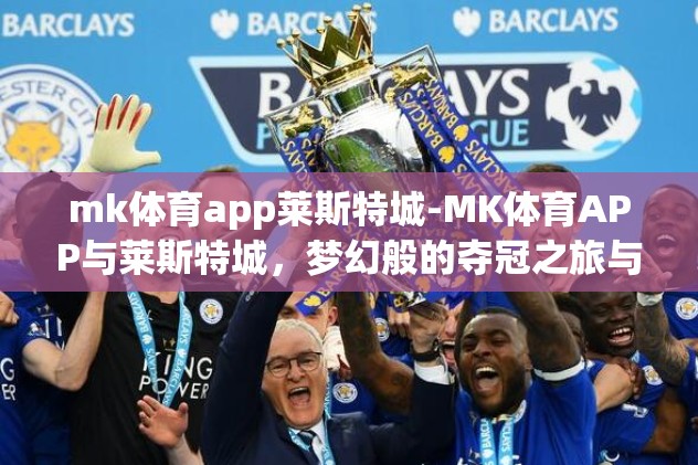 mk体育app莱斯特城-MK体育APP与莱斯特城，梦幻般的夺冠之旅与数字体育的革新之旅