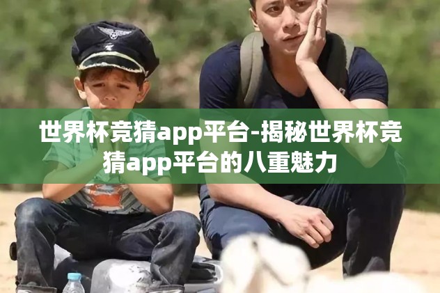 世界杯竞猜app平台-揭秘世界杯竞猜app平台的八重魅力