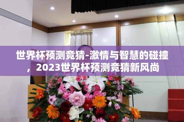 世界杯预测竞猜-激情与智慧的碰撞，2023世界杯预测竞猜新风尚