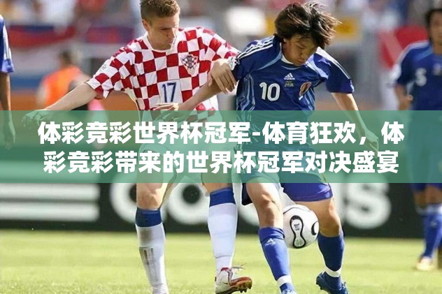 体彩竞彩世界杯冠军-体育狂欢，体彩竞彩带来的世界杯冠军对决盛宴
