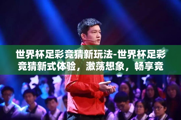 世界杯足彩竞猜新玩法-世界杯足彩竞猜新式体验，激荡想象，畅享竞技乐趣