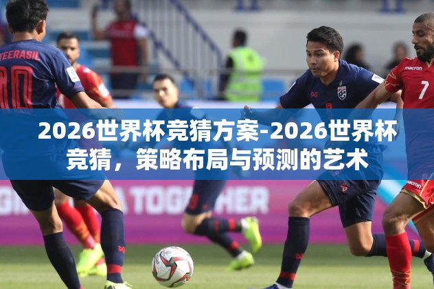 2026世界杯竞猜方案-2026世界杯竞猜，策略布局与预测的艺术