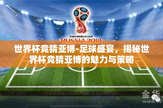 世界杯竞猜亚博-足球盛宴，揭秘世界杯竞猜亚博的魅力与策略