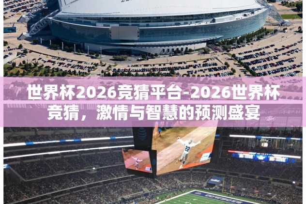 世界杯2026竞猜平台-2026世界杯竞猜，激情与智慧的预测盛宴