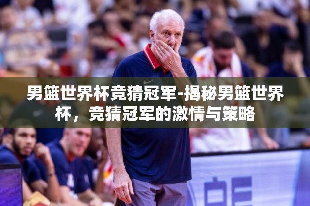 男篮世界杯竞猜冠军-揭秘男篮世界杯，竞猜冠军的激情与策略