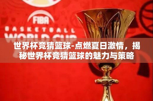 世界杯竞猜篮球-点燃夏日激情，揭秘世界杯竞猜篮球的魅力与策略