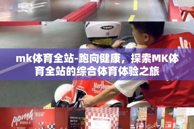 mk体育全站-跑向健康，探索MK体育全站的综合体育体验之旅