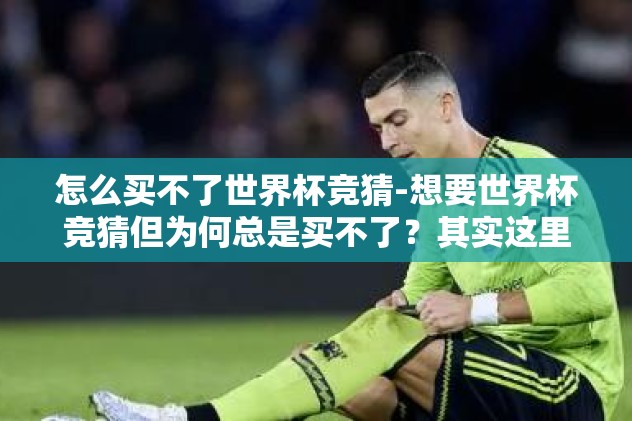 怎么买不了世界杯竞猜-想要世界杯竞猜但为何总是买不了？其实这里有时机与规则的误区