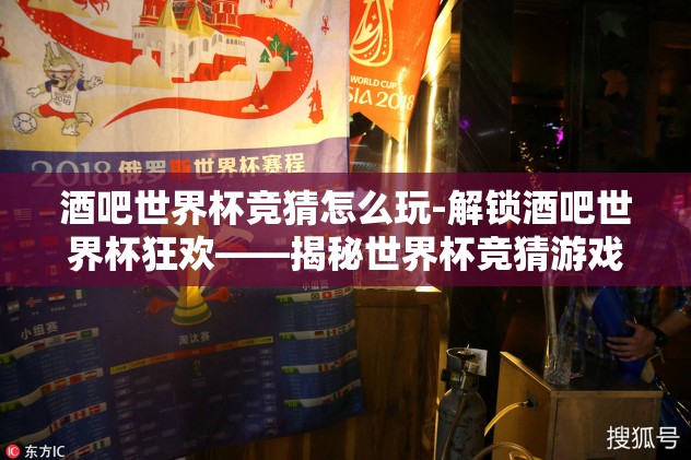 酒吧世界杯竞猜怎么玩-解锁酒吧世界杯狂欢——揭秘世界杯竞猜游戏玩法指南
