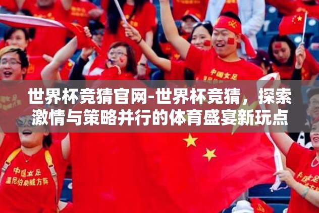 世界杯竞猜官网-世界杯竞猜，探索激情与策略并行的体育盛宴新玩点
