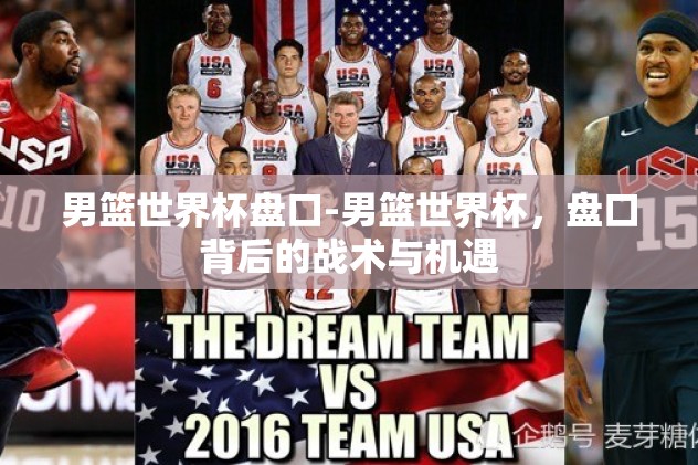 男篮世界杯盘口-男篮世界杯，盘口背后的战术与机遇