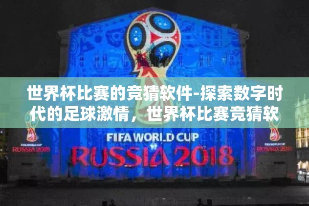 世界杯比赛的竞猜软件-探索数字时代的足球激情，世界杯比赛竞猜软件的魅力与影响