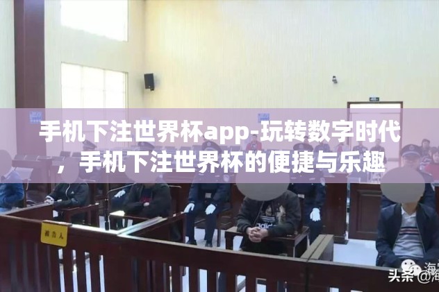 手机下注世界杯app-玩转数字时代，手机下注世界杯的便捷与乐趣