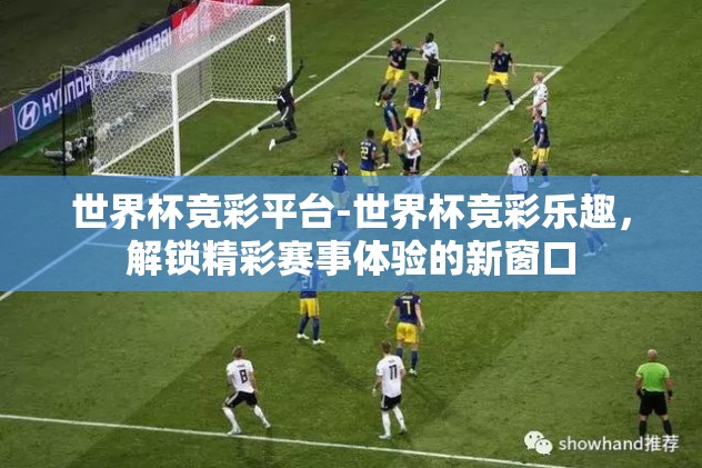 世界杯竞彩平台-世界杯竞彩乐趣，解锁精彩赛事体验的新窗口
