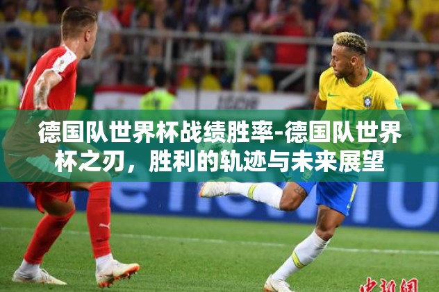 德国队世界杯战绩胜率-德国队世界杯之刃，胜利的轨迹与未来展望