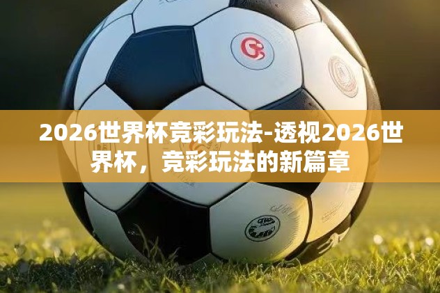 2026世界杯竞彩玩法-透视2026世界杯，竞彩玩法的新篇章