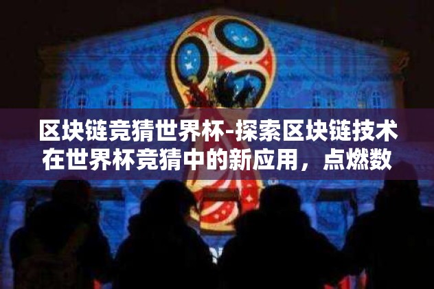 区块链竞猜世界杯-探索区块链技术在世界杯竞猜中的新应用，点燃数字足球的火花