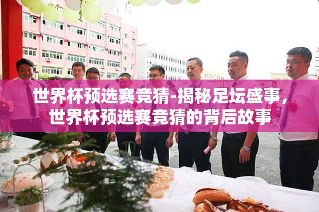 世界杯预选赛竞猜-揭秘足坛盛事，世界杯预选赛竞猜的背后故事