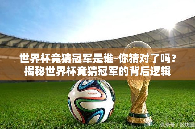 世界杯竞猜冠军是谁-你猜对了吗?揭秘世界杯竞猜冠军的背后逻辑 世界杯竞猜冠军是谁-你猜对了吗?揭秘世界杯竞猜冠军的背后逻辑