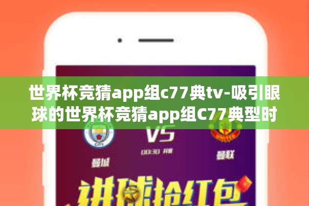 世界杯竞猜app组c77典tv-吸引眼球的世界杯竞猜app组C77典型时刻