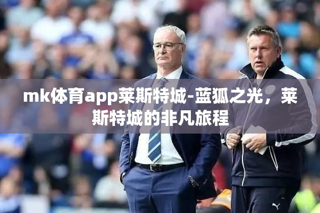 mk体育app莱斯特城-蓝狐之光,莱斯特城的非凡旅程 mk体育app莱斯特城-蓝狐之光,莱斯特城的非凡旅程