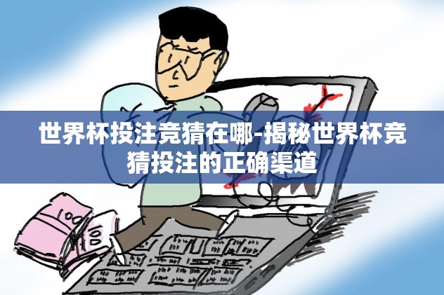 世界杯投注竞猜在哪-揭秘世界杯竞猜投注的正确渠道