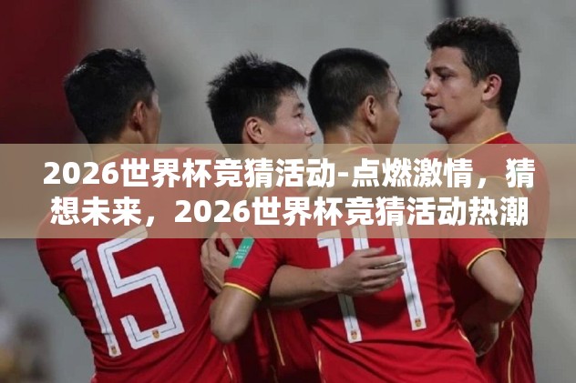 2026世界杯竞猜活动-点燃激情，猜想未来，2026世界杯竞猜活动热潮