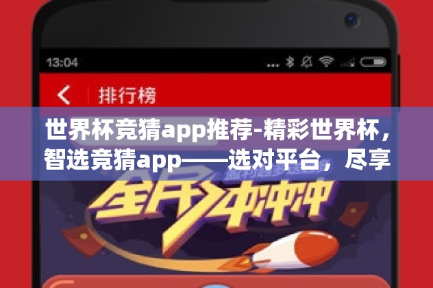世界杯竞猜app推荐-精彩世界杯，智选竞猜app——选对平台，尽享足坛盛宴