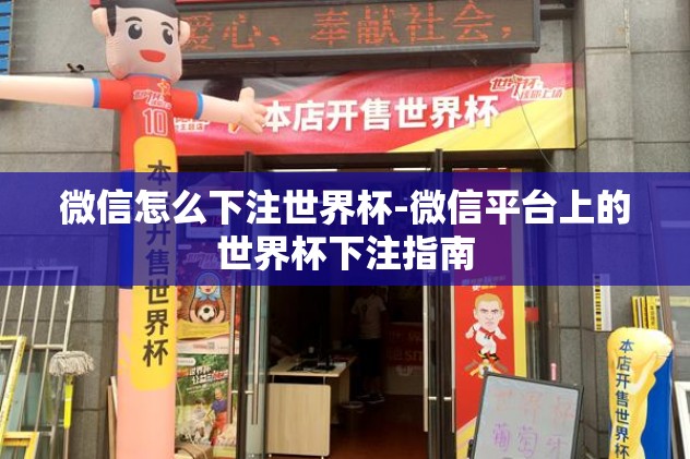 微信怎么下注世界杯-微信平台上的世界杯下注指南