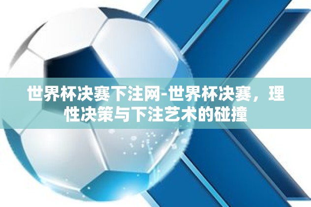 世界杯决赛下注网-世界杯决赛，理性决策与下注艺术的碰撞