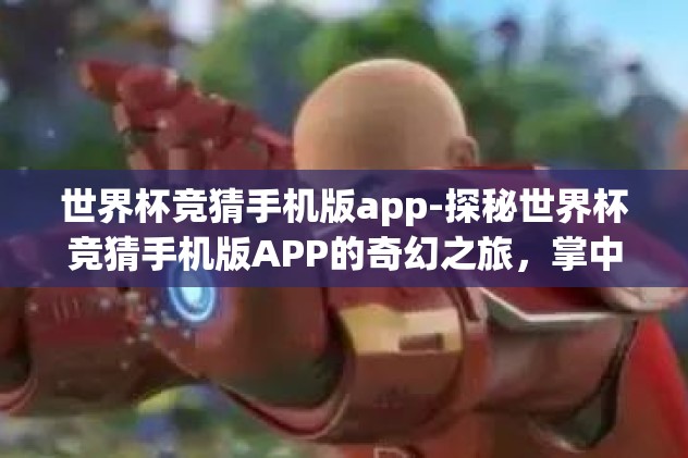 世界杯竞猜手机版app-探秘世界杯竞猜手机版APP的奇幻之旅，掌中世界，激情点燃