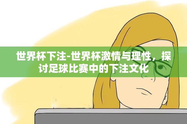 世界杯下注微信群-世界杯狂热，加入微信群，理性下注共赏赛