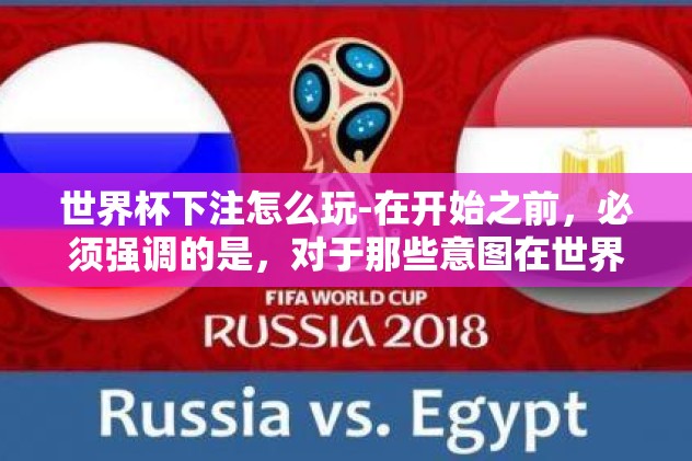 世界杯下注怎么玩-在开始之前,必须强调的是,对于那些意图在世界杯下注的球友,一定首先要确保自己的参与方式合法合规。在许多国家和地区,足球比赛的投注活动受法律严格监管。了解并遵守当地的法律法规是首要前提 世界杯下注怎么玩-在开始之前,必须强调的是,对于那些意图在世界杯下注的球友,一定首先要确保自己的参与方式合法合规。在许多国家和地区,足球比赛的投注活动受法律严格监管。了解并遵守当地的法律法规是首要前提
